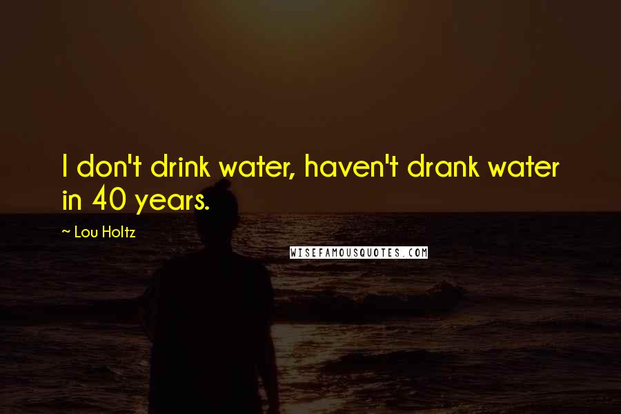 Lou Holtz Quotes: I don't drink water, haven't drank water in 40 years.