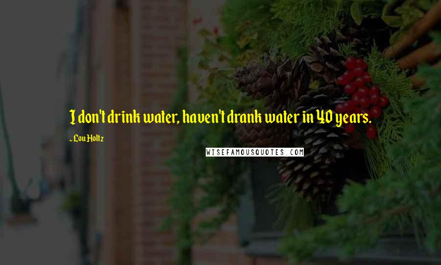 Lou Holtz Quotes: I don't drink water, haven't drank water in 40 years.