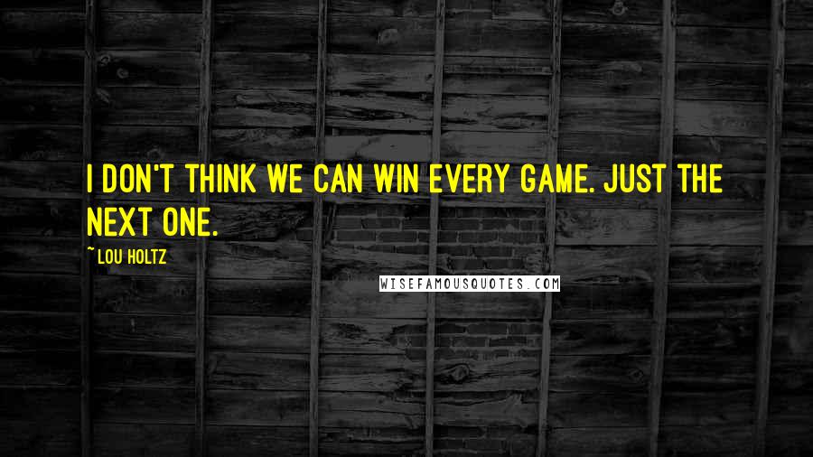 Lou Holtz Quotes: I don't think we can win every game. Just the next one.