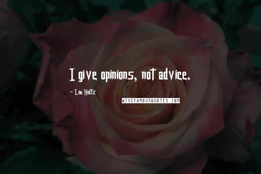 Lou Holtz Quotes: I give opinions, not advice.