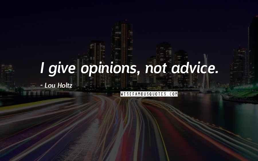 Lou Holtz Quotes: I give opinions, not advice.
