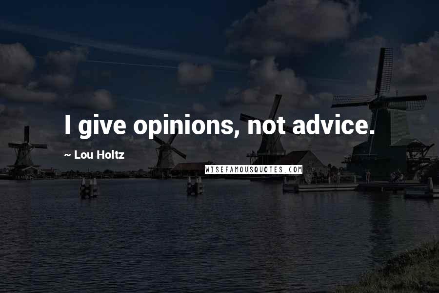 Lou Holtz Quotes: I give opinions, not advice.