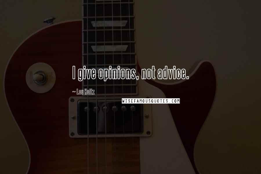 Lou Holtz Quotes: I give opinions, not advice.