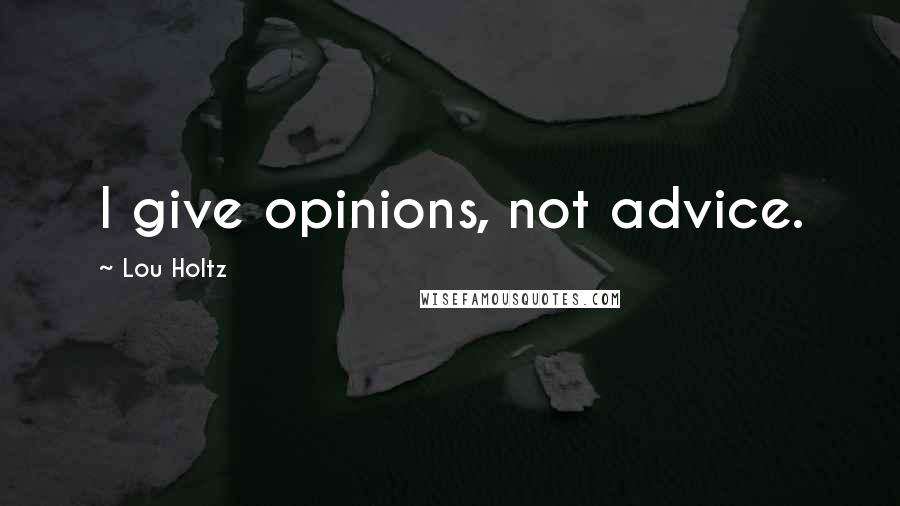 Lou Holtz Quotes: I give opinions, not advice.