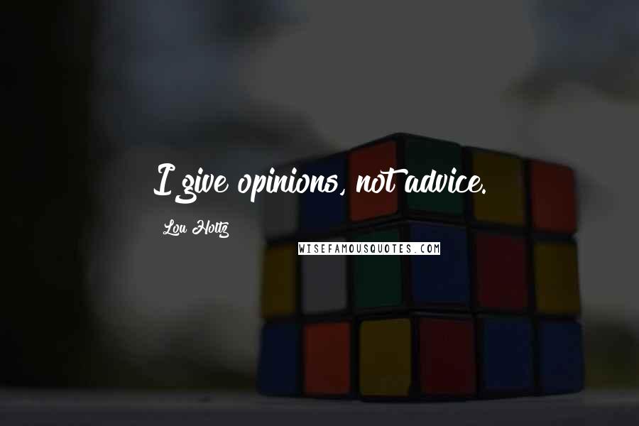 Lou Holtz Quotes: I give opinions, not advice.