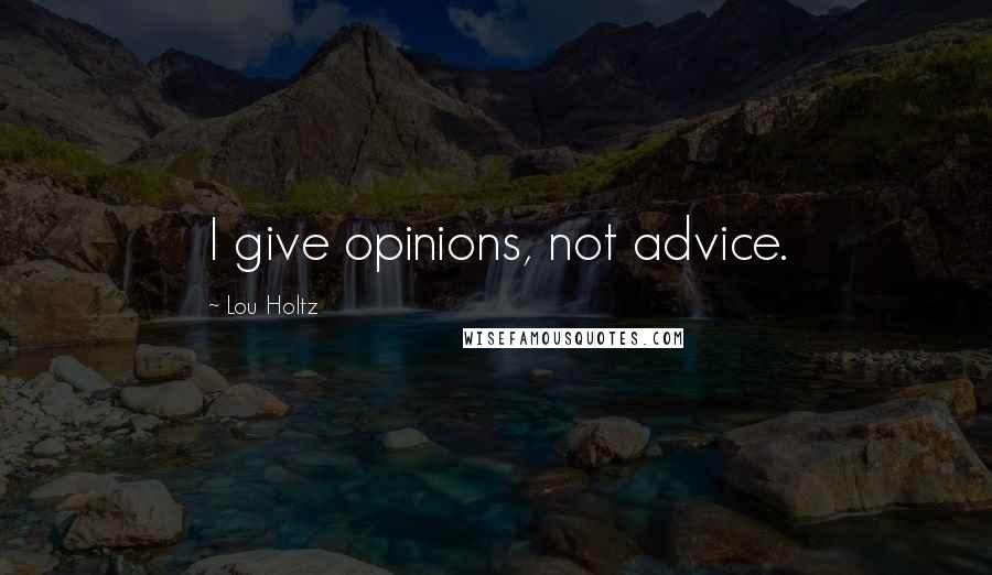 Lou Holtz Quotes: I give opinions, not advice.