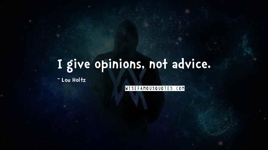 Lou Holtz Quotes: I give opinions, not advice.