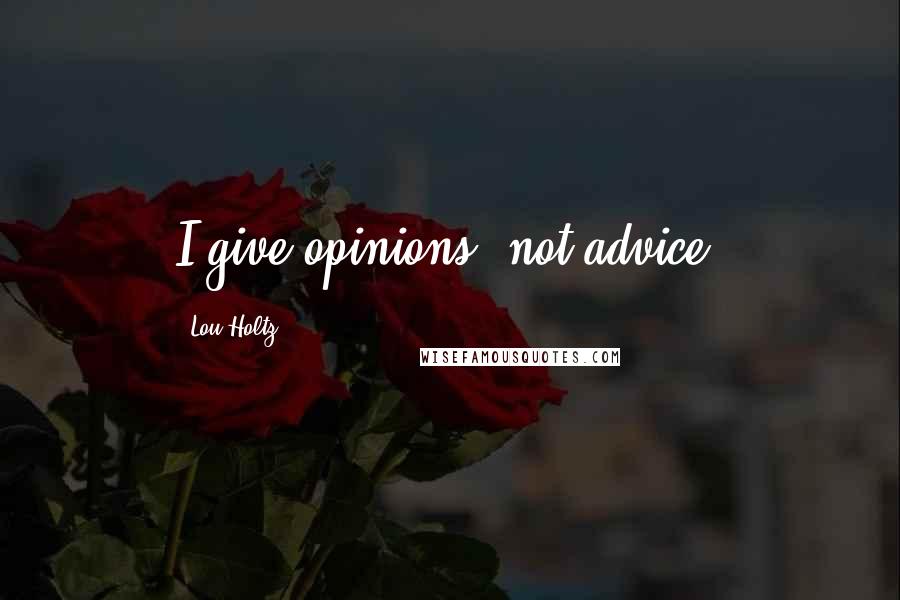 Lou Holtz Quotes: I give opinions, not advice.