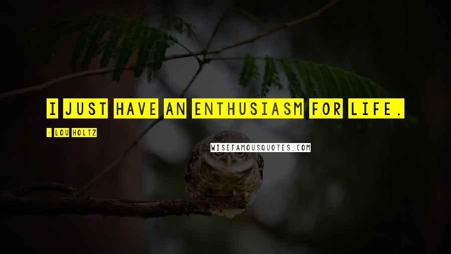 Lou Holtz Quotes: I just have an enthusiasm for life.