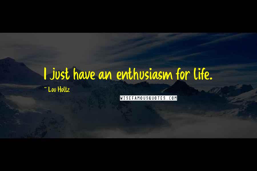 Lou Holtz Quotes: I just have an enthusiasm for life.