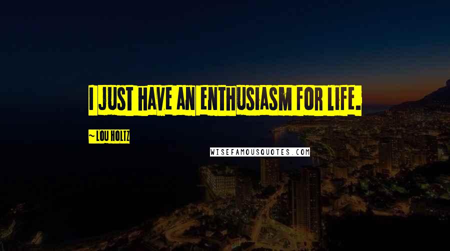 Lou Holtz Quotes: I just have an enthusiasm for life.