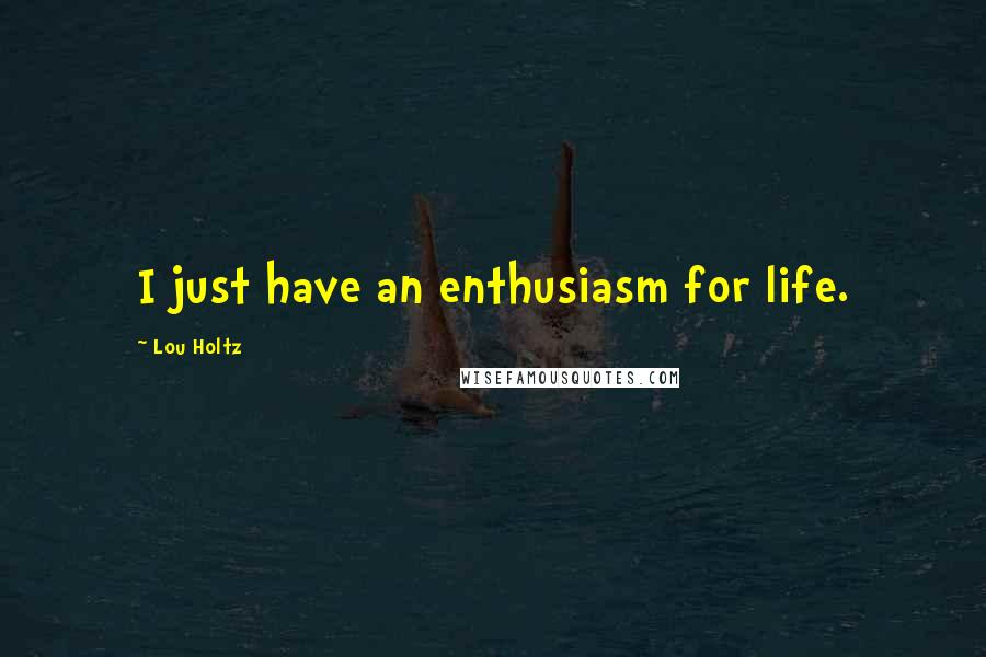 Lou Holtz Quotes: I just have an enthusiasm for life.