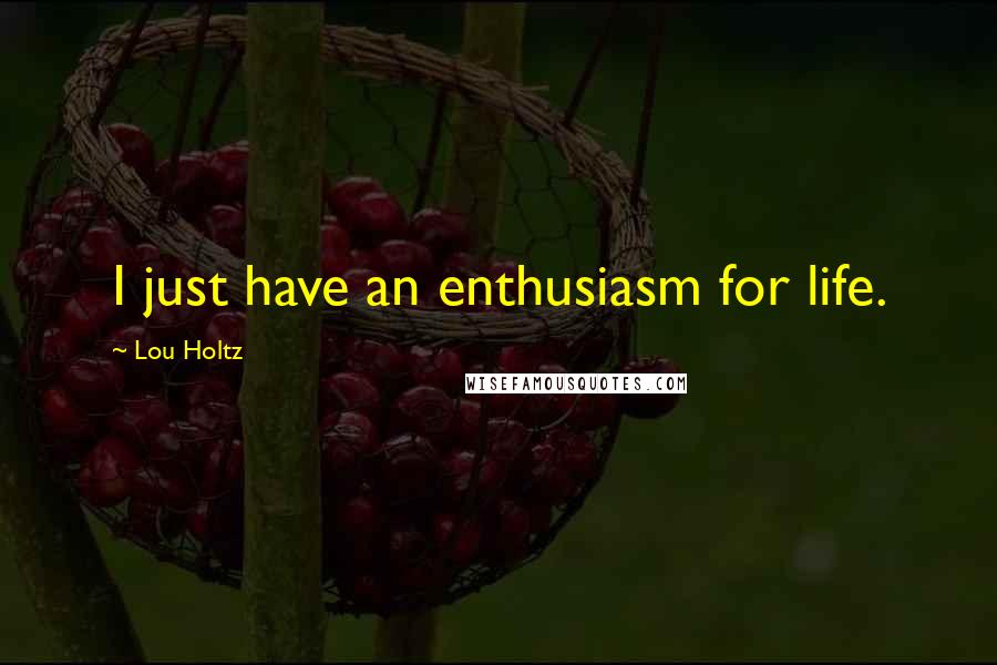 Lou Holtz Quotes: I just have an enthusiasm for life.