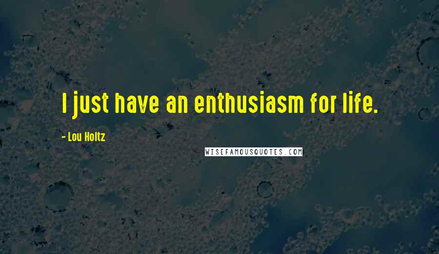 Lou Holtz Quotes: I just have an enthusiasm for life.