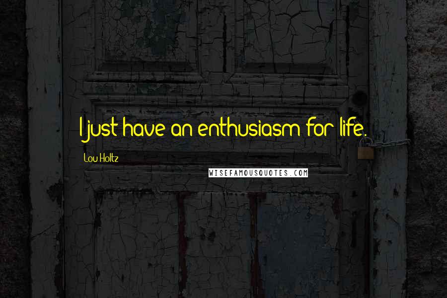 Lou Holtz Quotes: I just have an enthusiasm for life.