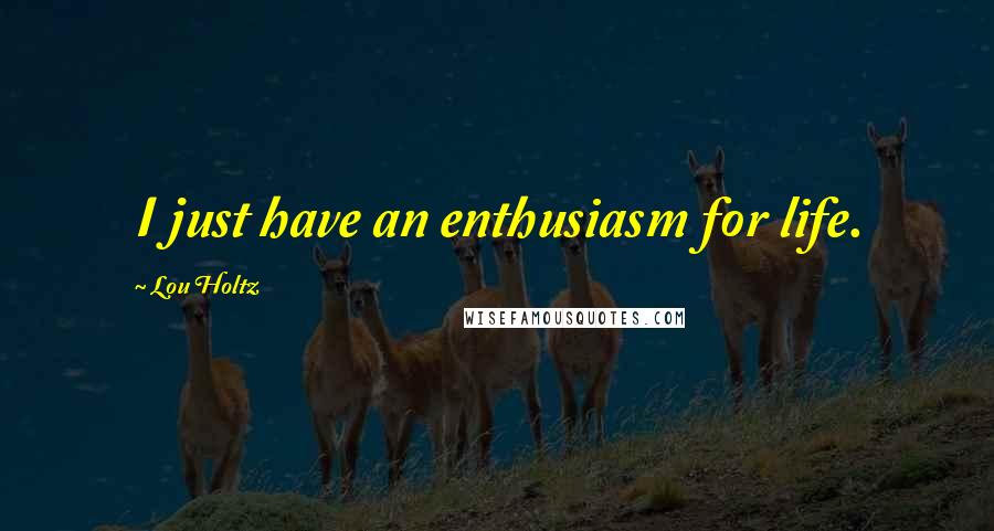 Lou Holtz Quotes: I just have an enthusiasm for life.