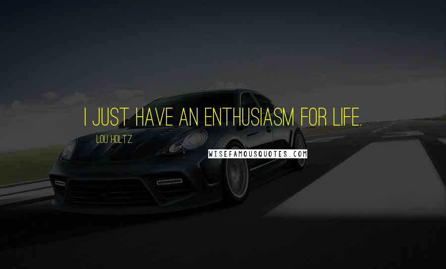 Lou Holtz Quotes: I just have an enthusiasm for life.