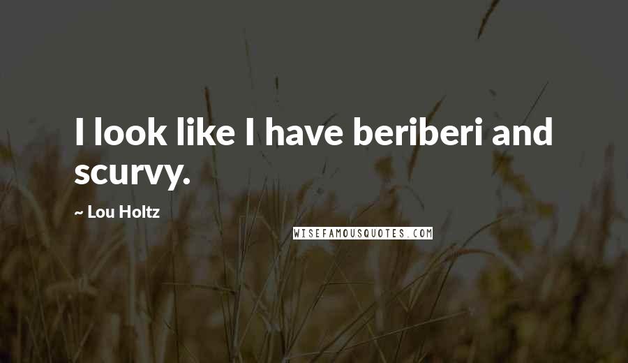 Lou Holtz Quotes: I look like I have beriberi and scurvy.