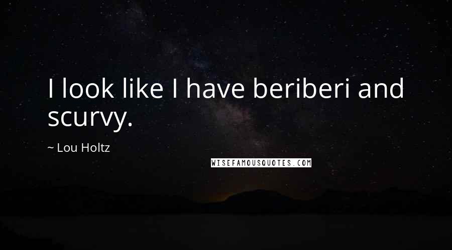 Lou Holtz Quotes: I look like I have beriberi and scurvy.