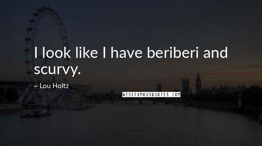Lou Holtz Quotes: I look like I have beriberi and scurvy.