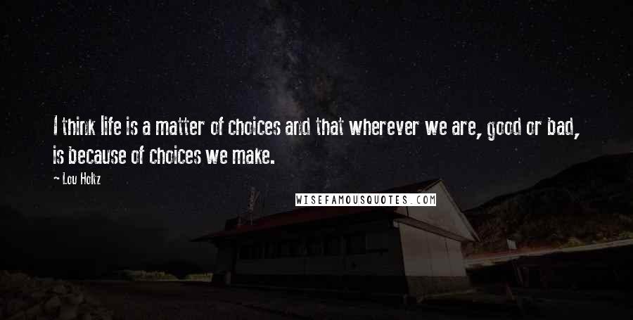Lou Holtz Quotes: I think life is a matter of choices and that wherever we are, good or bad, is because of choices we make.