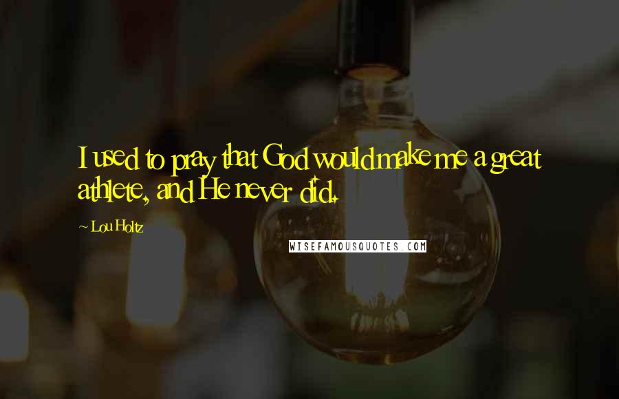 Lou Holtz Quotes: I used to pray that God would make me a great athlete, and He never did.