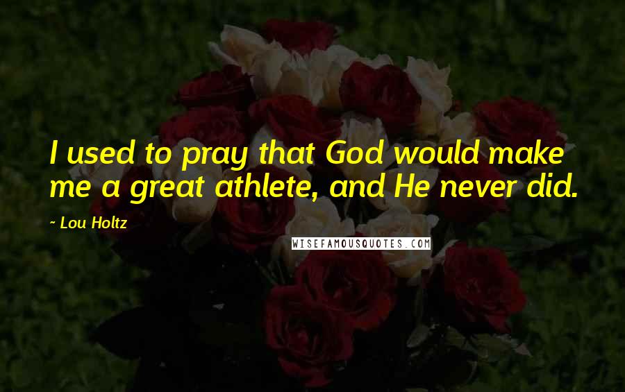 Lou Holtz Quotes: I used to pray that God would make me a great athlete, and He never did.