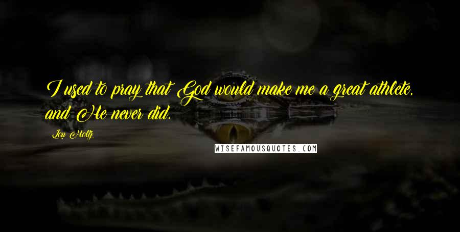 Lou Holtz Quotes: I used to pray that God would make me a great athlete, and He never did.