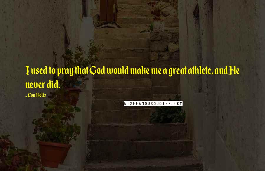Lou Holtz Quotes: I used to pray that God would make me a great athlete, and He never did.