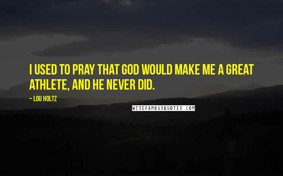 Lou Holtz Quotes: I used to pray that God would make me a great athlete, and He never did.