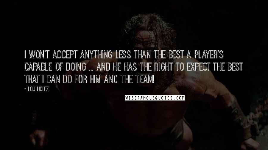 Lou Holtz Quotes: I won't accept anything less than the best a player's capable of doing ... and he has the right to expect the best that I can do for him and the team!