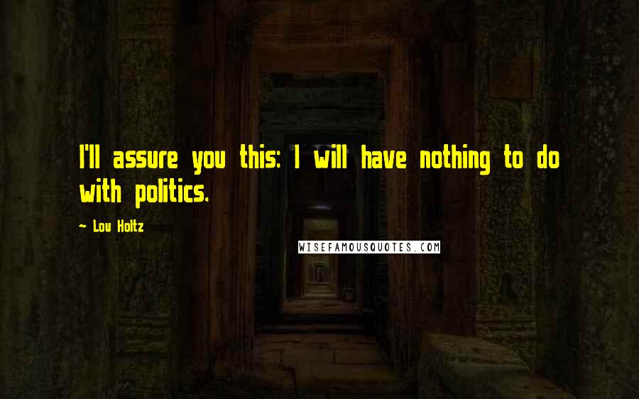 Lou Holtz Quotes: I'll assure you this: I will have nothing to do with politics.