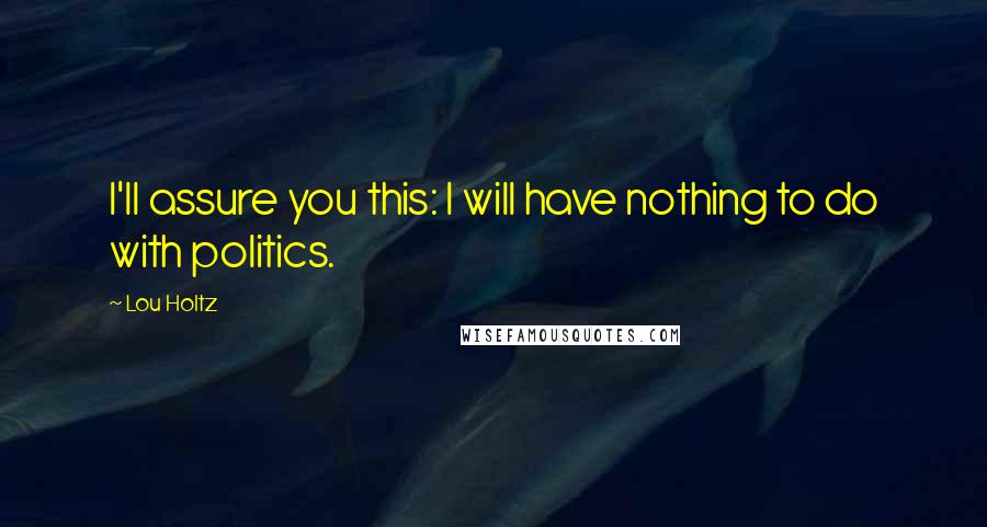 Lou Holtz Quotes: I'll assure you this: I will have nothing to do with politics.
