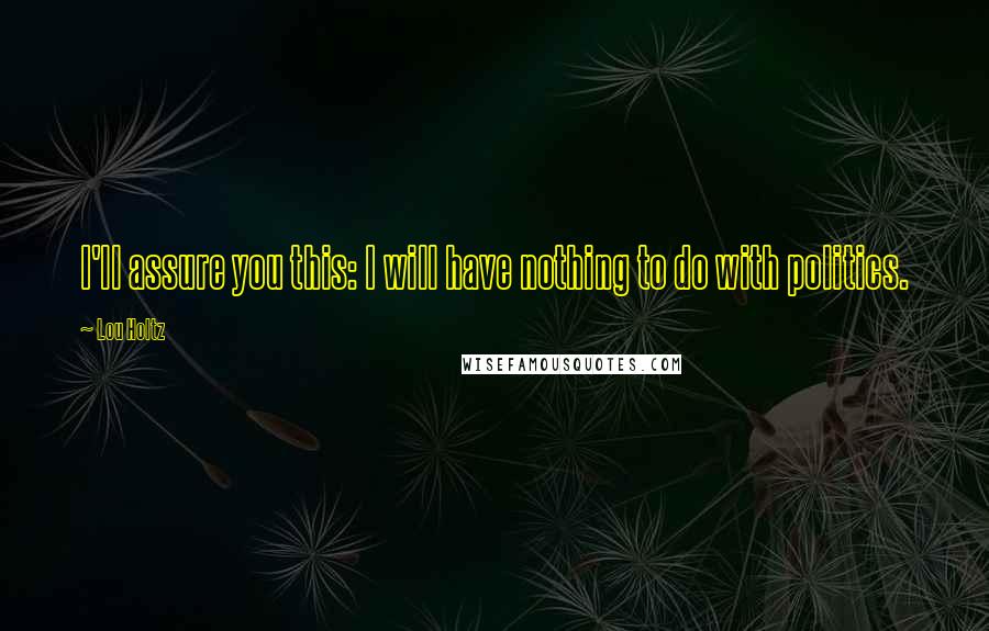 Lou Holtz Quotes: I'll assure you this: I will have nothing to do with politics.
