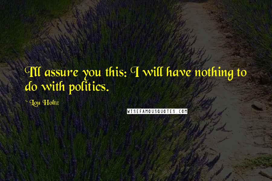 Lou Holtz Quotes: I'll assure you this: I will have nothing to do with politics.
