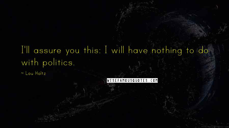 Lou Holtz Quotes: I'll assure you this: I will have nothing to do with politics.