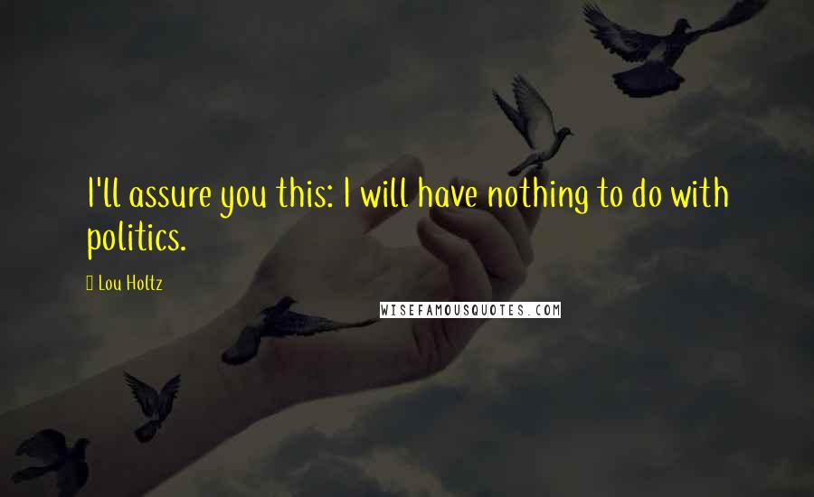 Lou Holtz Quotes: I'll assure you this: I will have nothing to do with politics.