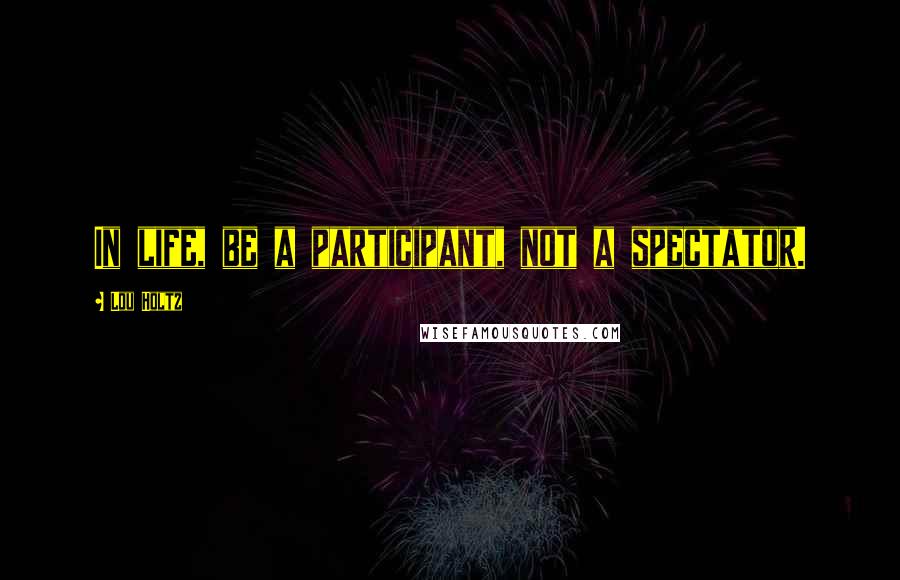 Lou Holtz Quotes: In life, be a participant, not a spectator.