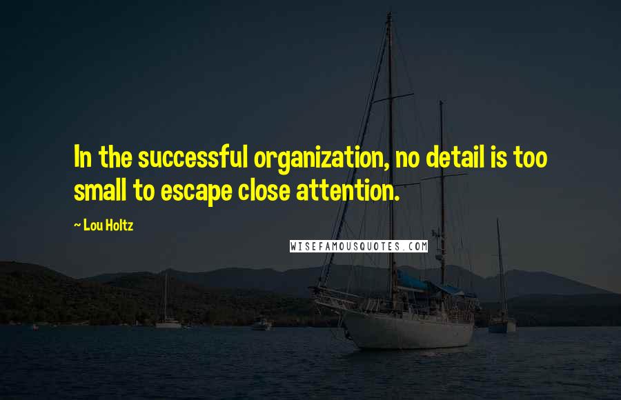 Lou Holtz Quotes: In the successful organization, no detail is too small to escape close attention.