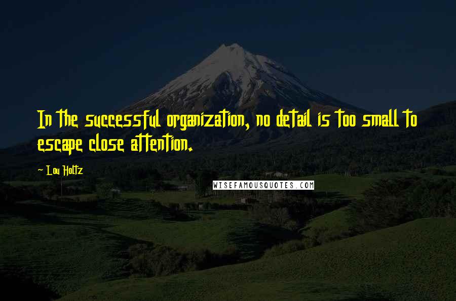 Lou Holtz Quotes: In the successful organization, no detail is too small to escape close attention.