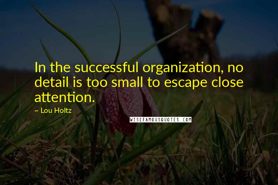 Lou Holtz Quotes: In the successful organization, no detail is too small to escape close attention.