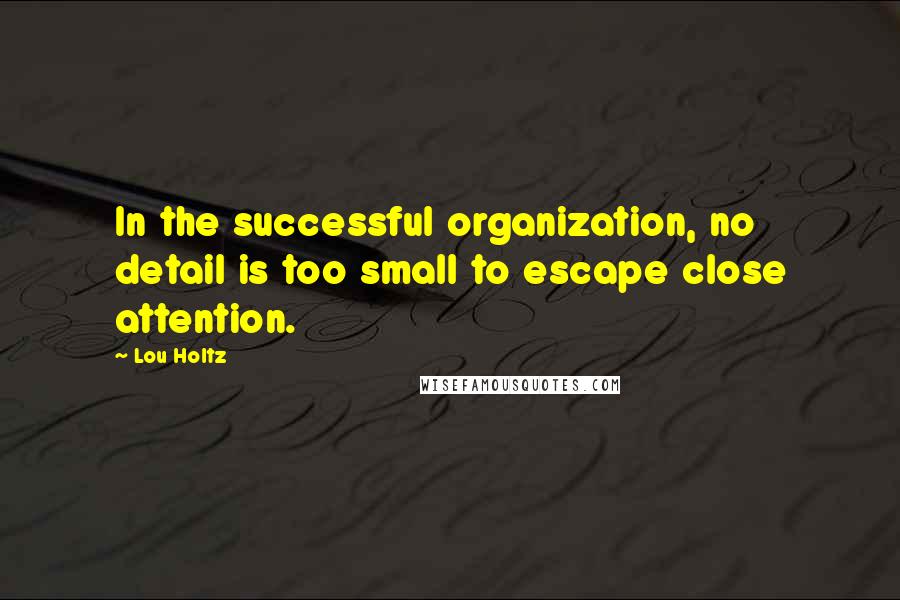 Lou Holtz Quotes: In the successful organization, no detail is too small to escape close attention.