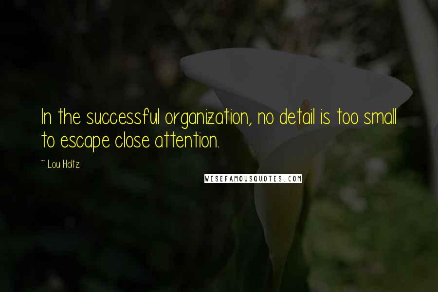 Lou Holtz Quotes: In the successful organization, no detail is too small to escape close attention.