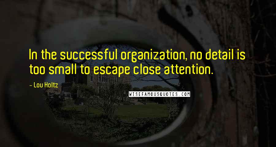 Lou Holtz Quotes: In the successful organization, no detail is too small to escape close attention.