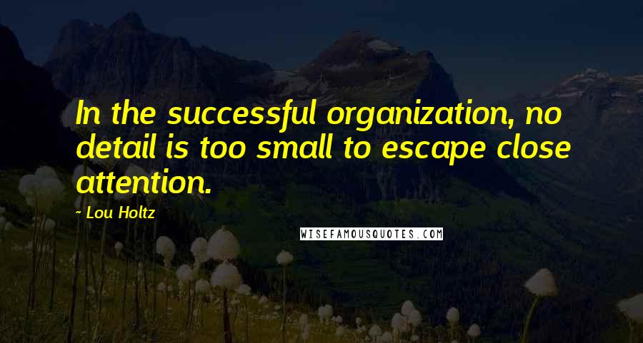 Lou Holtz Quotes: In the successful organization, no detail is too small to escape close attention.