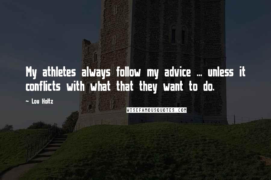 Lou Holtz Quotes: My athletes always follow my advice ... unless it conflicts with what that they want to do.