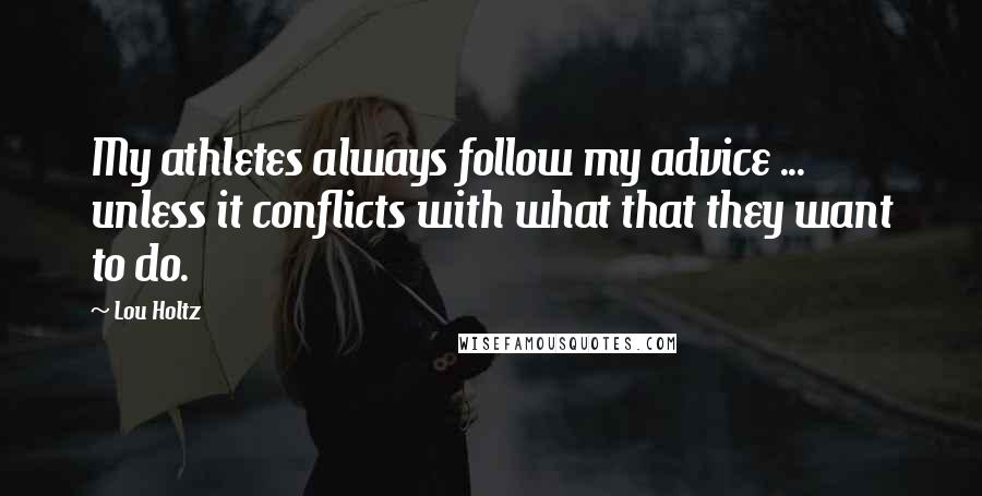 Lou Holtz Quotes: My athletes always follow my advice ... unless it conflicts with what that they want to do.