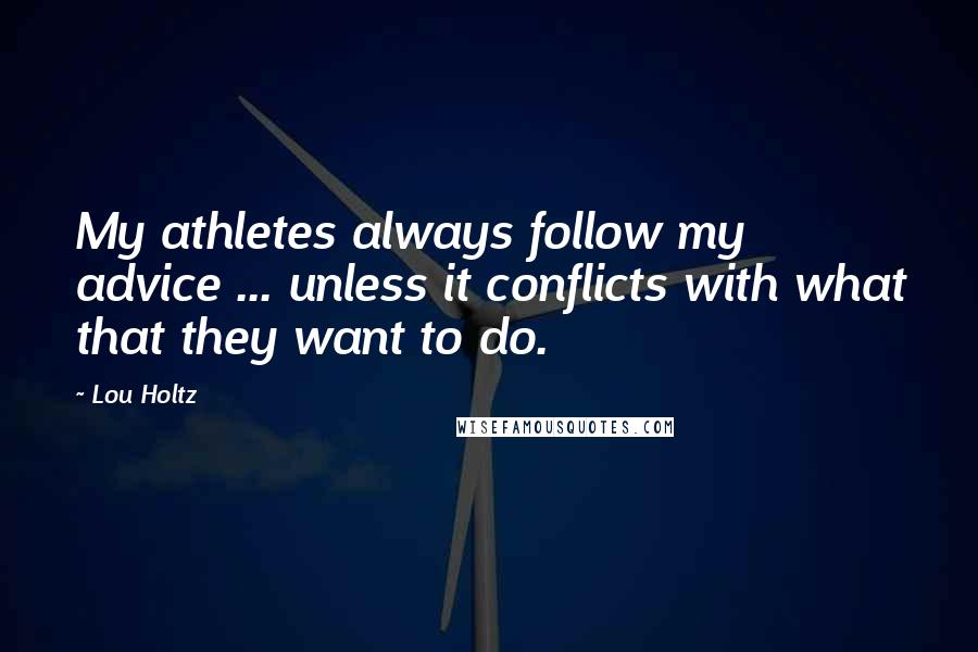 Lou Holtz Quotes: My athletes always follow my advice ... unless it conflicts with what that they want to do.