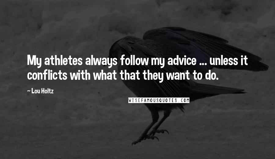 Lou Holtz Quotes: My athletes always follow my advice ... unless it conflicts with what that they want to do.