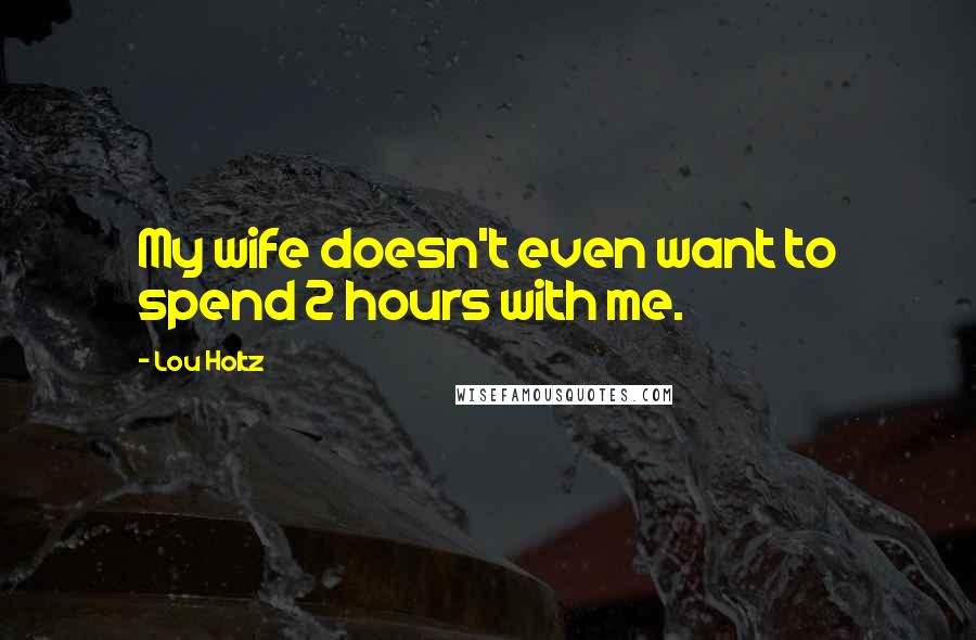 Lou Holtz Quotes: My wife doesn't even want to spend 2 hours with me.
